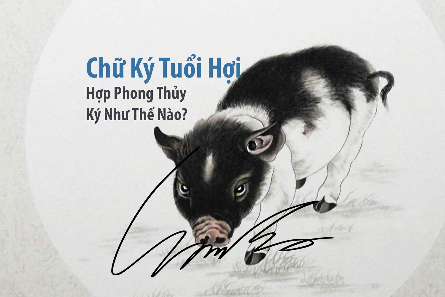 Chữ ký tuổi Hợi phải ký như thế nào cho hợp phong thủy?